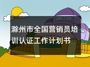 滁州市全国营销员培训认证工作计划书