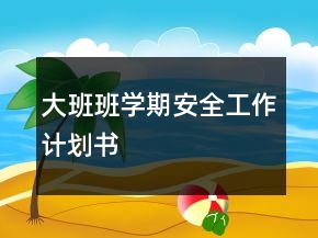 大班班学期安全工作计划书