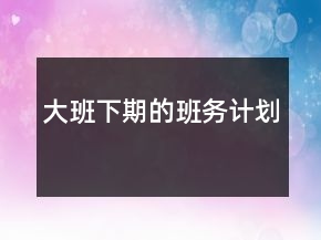 大班下期的班务计划