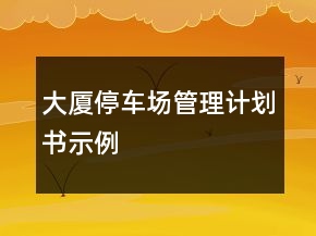 大厦停车场管理计划书示例