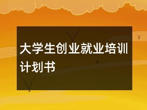大学生创业就业培训计划书