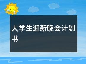 大学生迎新晚会计划书