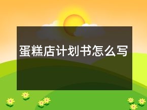 蛋糕店计划书怎么写