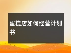 蛋糕店如何经营计划书