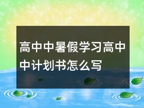 高中中暑假学习高中中计划书怎么写