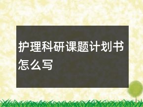 护理科研课题计划书怎么写