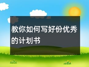教你如何写好份优秀的计划书