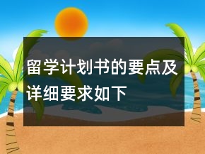 留学计划书的要点及详细要求如下