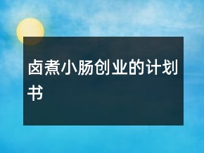 卤煮小肠创业的计划书