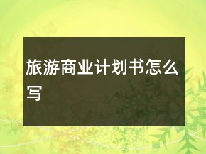 旅游商业计划书怎么写
