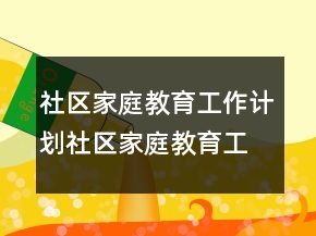 社区家庭教育工作计划社区家庭教育工作计划（字）