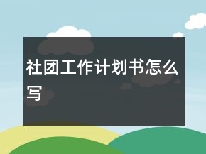 社团工作计划书怎么写