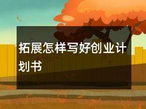 拓展怎样写好创业计划书