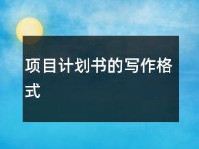 项目计划书的写作格式