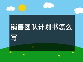 销售团队计划书怎么写