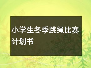 小学生冬季跳绳比赛计划书