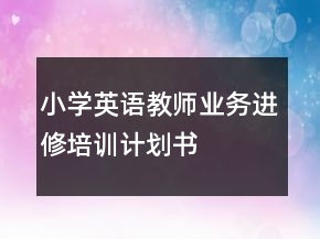 小学英语教师业务进修培训计划书