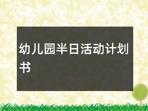 幼儿园半日活动计划书