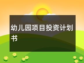 幼儿园项目投资计划书