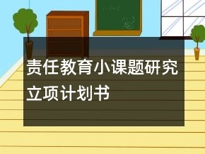责任教育小课题研究立项计划书