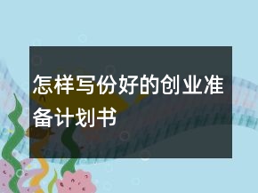 怎样写份好的创业准备计划书