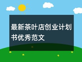 最新茶叶店创业计划书优秀范文