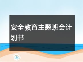 安全教育主题班会计划书