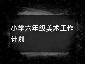 小学六年级美术工作计划