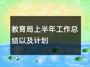 教育局上半年工作总结以及计划