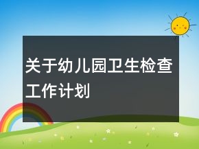 关于幼儿园卫生检查工作计划