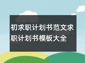 初求职计划书范文,求职计划书模板大全