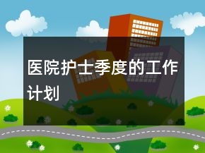 医院护士季度的工作计划