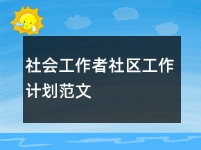 社会工作者社区工作计划范文