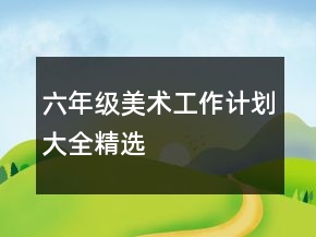 六年级美术工作计划大全精选