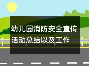 幼儿园消防安全宣传活动总结以及工作计划范文