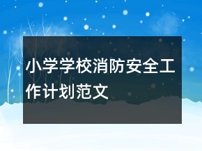 小学学校消防安全工作计划范文