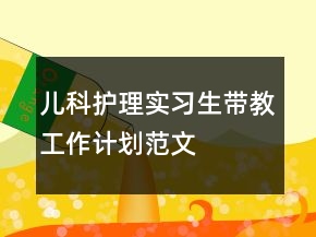 儿科护理实习生带教工作计划范文
