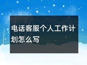 电话客服个人工作计划怎么写