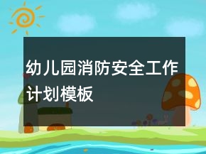 幼儿园消防安全工作计划模板