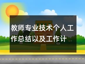 教师专业技术个人工作总结以及工作计划范文