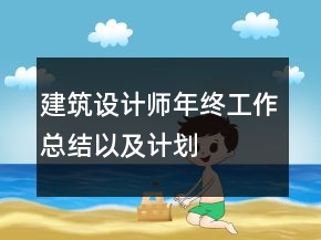 建筑设计师年终工作总结以及计划