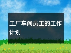 工厂车间员工的工作计划