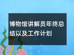 博物馆讲解员年终总结以及工作计划