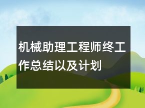 机械助理工程师终工作总结以及计划