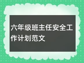 六年级班主任安全工作计划范文