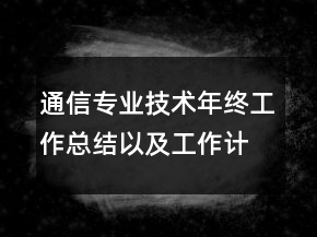 通信专业技术年终工作总结以及工作计划范文