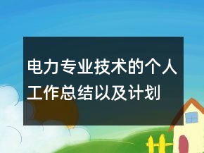 电力专业技术的个人工作总结以及计划