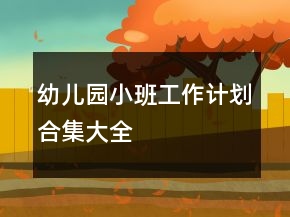幼儿园小班工作计划合集大全