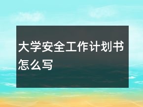 大学安全工作计划书怎么写