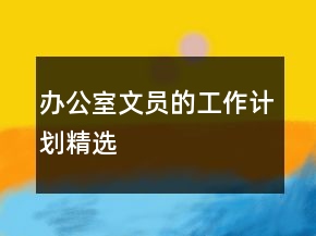 办公室文员的工作计划精选